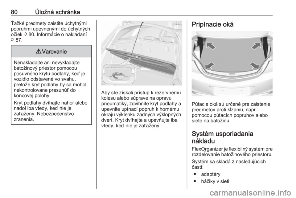 OPEL INSIGNIA 2016.5  Používateľská príručka (in Slovak) 80Úložná schránkaŤažké predmety zaistite úchytnými
popruhmi upevnenými do úchytných
očiek  3 80. Informácie o nakladaní
3  87.9 Varovanie
Nenakladajte ani nevykladajte
batožinový prie
