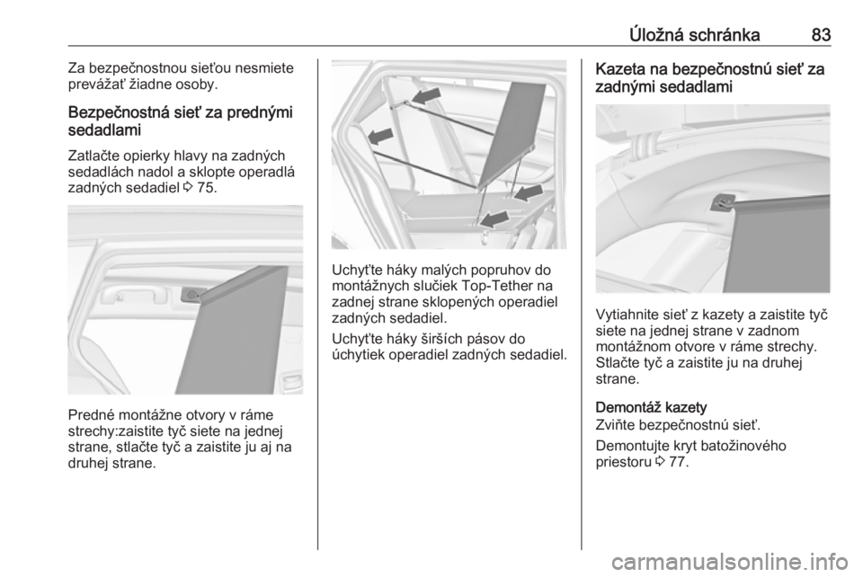 OPEL INSIGNIA 2016.5 Používateľská príručka (in Slovak) Úložná schránka83Za bezpečnostnou sieťou nesmiete
prevážať žiadne osoby.
Bezpečnostná sieť za prednými
sedadlami
Zatlačte opierky hlavy na zadných
sedadlách nadol a sklopte operadlá
OPEL INSIGNIA 2016.5 Používateľská príručka (in Slovak) Úložná schránka83Za bezpečnostnou sieťou nesmiete
prevážať žiadne osoby.
Bezpečnostná sieť za prednými
sedadlami
Zatlačte opierky hlavy na zadných
sedadlách nadol a sklopte operadlá