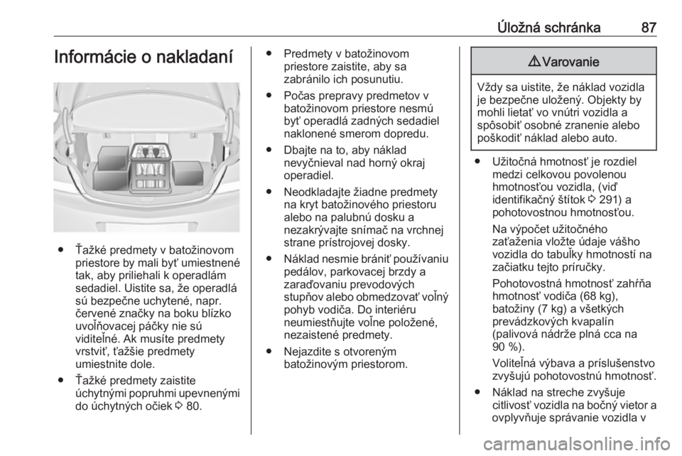 OPEL INSIGNIA 2016.5  Používateľská príručka (in Slovak) Úložná schránka87Informácie o nakladaní
● Ťažké predmety v batožinovompriestore by mali byť umiestnené
tak, aby priliehali k operadlám
sedadiel. Uistite sa, že operadlá
sú bezpečne 