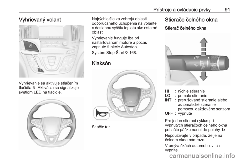 OPEL INSIGNIA 2016.5  Používateľská príručka (in Slovak) Prístroje a ovládacie prvky91Vyhrievaný volant
Vyhrievanie sa aktivuje stlačením
tlačidla  *. Aktivácia sa signalizuje
svetlom LED na tlačidle.
Najrýchlejšie za zohrejú oblasti
odporúčan�