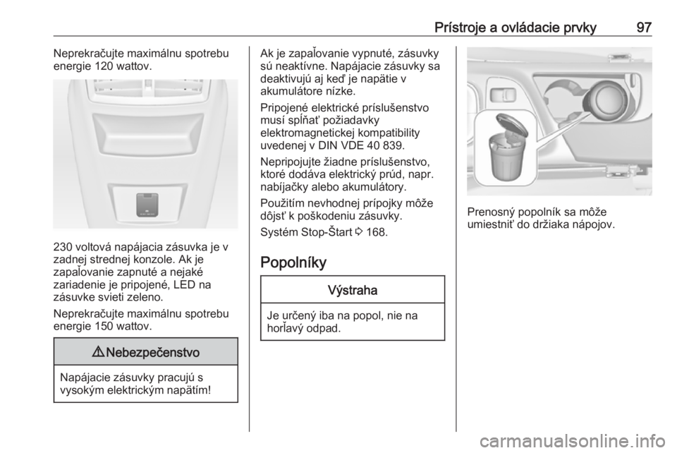OPEL INSIGNIA 2016.5  Používateľská príručka (in Slovak) Prístroje a ovládacie prvky97Neprekračujte maximálnu spotrebu
energie 120 wattov.
230 voltová napájacia zásuvka je v
zadnej strednej konzole. Ak je
zapaľovanie zapnuté a nejaké
zariadenie je