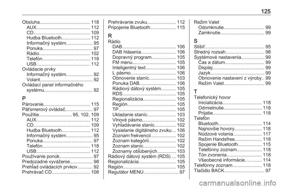 OPEL INSIGNIA 2017  Návod na obsluhu informačného systému (in Slovak) 125Obsluha...................................... 118
AUX ......................................... 112
CD ........................................... 109
Hudba Bluetooth .....................112
Infor