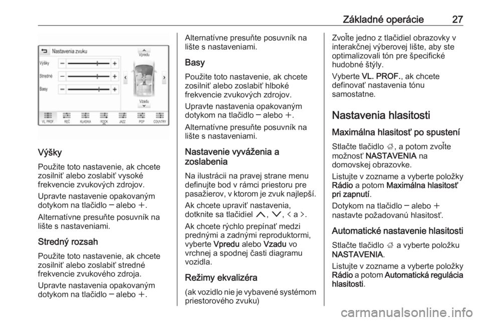 OPEL INSIGNIA 2017  Návod na obsluhu informačného systému (in Slovak) Základné operácie27
VýškyPoužite toto nastavenie, ak chcete
zosilniť alebo zoslabiť vysoké
frekvencie zvukových zdrojov.
Upravte nastavenie opakovaným
dotykom na tlačidlo ─ alebo  w.
Alt