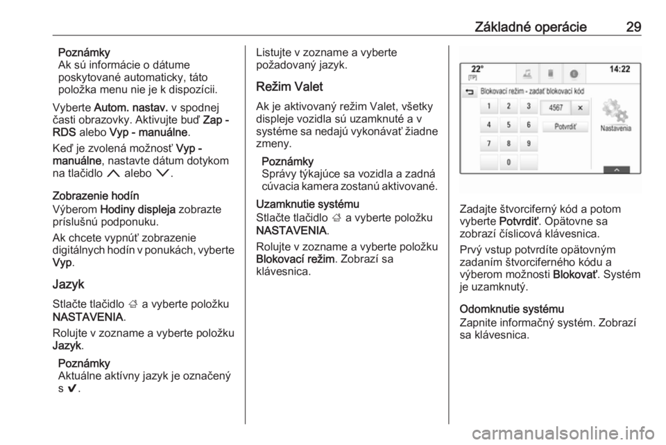OPEL INSIGNIA 2017  Návod na obsluhu informačného systému (in Slovak) Základné operácie29Poznámky
Ak sú informácie o dátume
poskytované automaticky, táto
položka menu nie je k dispozícii.
Vyberte  Autom. nastav.  v spodnej
časti obrazovky. Aktivujte buď  Za