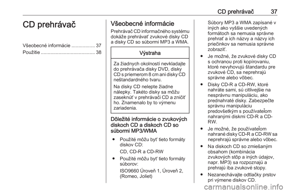 OPEL INSIGNIA 2017  Návod na obsluhu informačného systému (in Slovak) CD prehrávač37CD prehrávačVšeobecné informácie.................37
Použitie ........................................ 38Všeobecné informácie
Prehrávač CD informačného systému dokáže pr