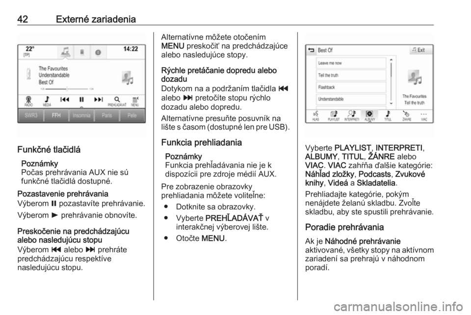 OPEL INSIGNIA 2017  Návod na obsluhu informačného systému (in Slovak) 42Externé zariadenia
Funkčné tlačidláPoznámky
Počas prehrávania AUX nie sú
funkčné tlačidlá dostupné.
Pozastavenie prehrávania
Výberom  = pozastavíte prehrávanie.
Výberom  l prehrá