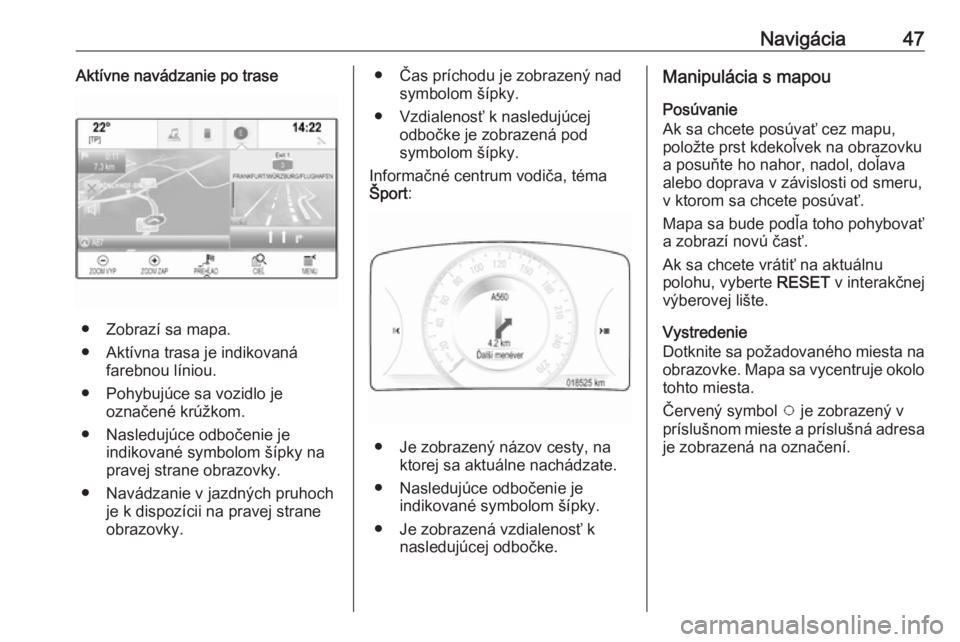 OPEL INSIGNIA 2017  Návod na obsluhu informačného systému (in Slovak) Navigácia47Aktívne navádzanie po trase
● Zobrazí sa mapa.
● Aktívna trasa je indikovaná farebnou líniou.
● Pohybujúce sa vozidlo je označené krúžkom.
● Nasledujúce odbočenie je i