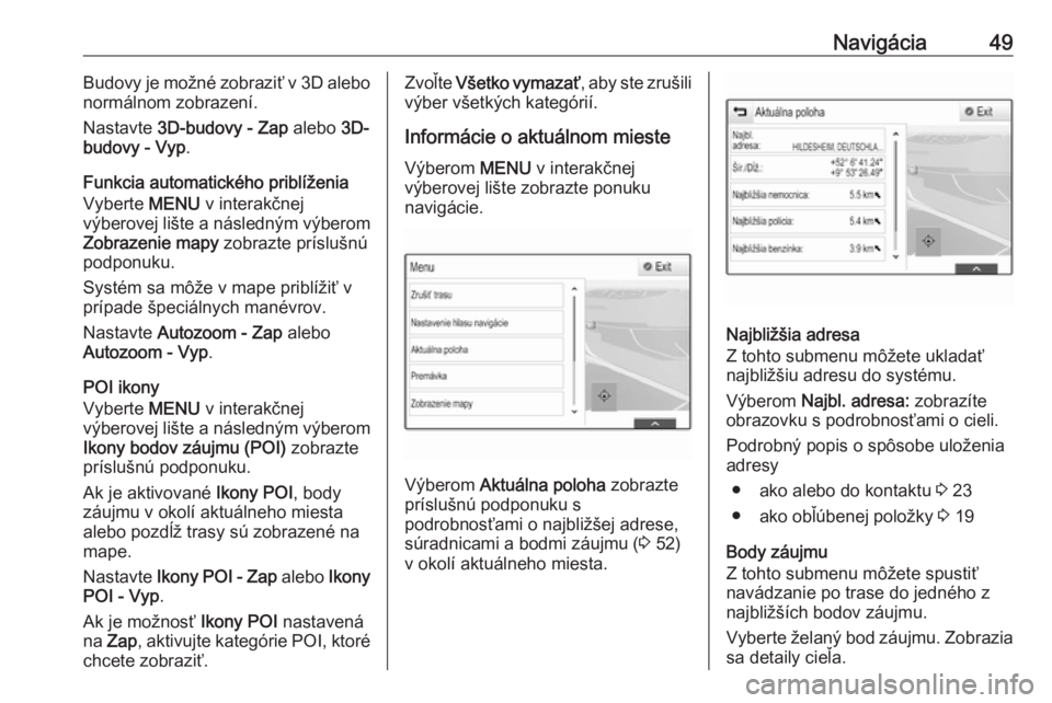 OPEL INSIGNIA 2017  Návod na obsluhu informačného systému (in Slovak) Navigácia49Budovy je možné zobraziť v 3D alebo
normálnom zobrazení.
Nastavte  3D-budovy - Zap  alebo 3D-
budovy - Vyp .
Funkcia automatického priblíženia
Vyberte  MENU v interakčnej
výberov