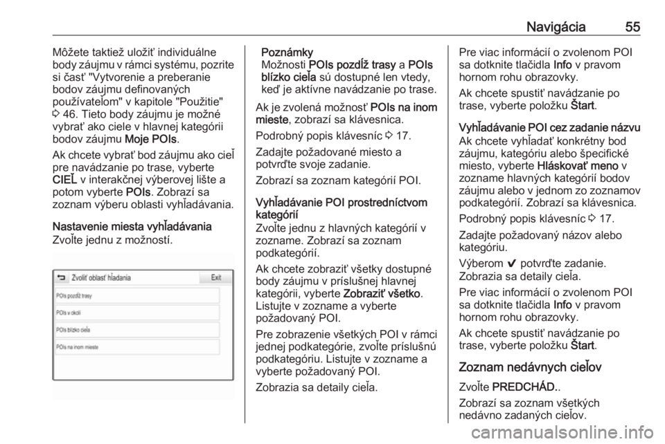 OPEL INSIGNIA 2017  Návod na obsluhu informačného systému (in Slovak) Navigácia55Môžete taktiež uložiť individuálne
body záujmu v rámci systému, pozrite
si časť "Vytvorenie a preberanie
bodov záujmu definovaných
používateľom" v kapitole "Pou