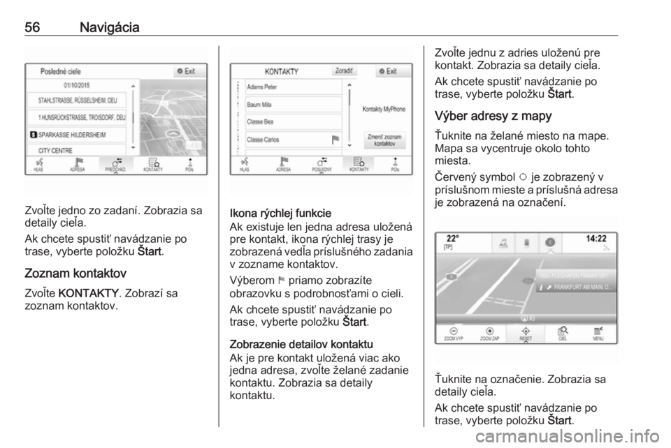 OPEL INSIGNIA 2017  Návod na obsluhu informačného systému (in Slovak) 56Navigácia
Zvoľte jedno zo zadaní. Zobrazia sa
detaily cieľa.
Ak chcete spustiť navádzanie po
trase, vyberte položku  Štart.
Zoznam kontaktov
Zvoľte  KONTAKTY . Zobrazí sa
zoznam kontaktov.
