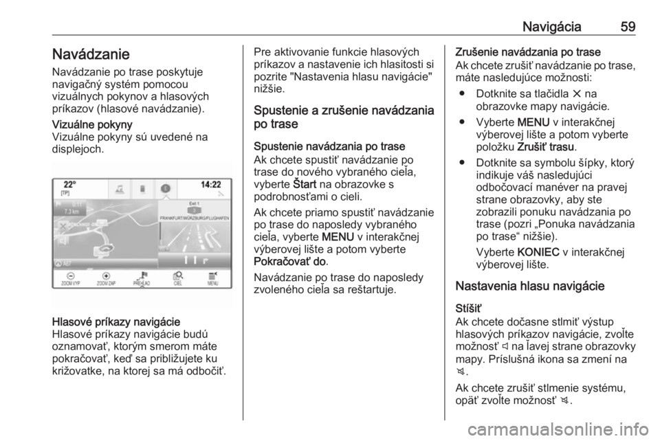 OPEL INSIGNIA 2017  Návod na obsluhu informačného systému (in Slovak) Navigácia59Navádzanie
Navádzanie po trase poskytuje
navigačný systém pomocou
vizuálnych pokynov a hlasových
príkazov (hlasové navádzanie).Vizuálne pokyny
Vizuálne pokyny sú uvedené na
d