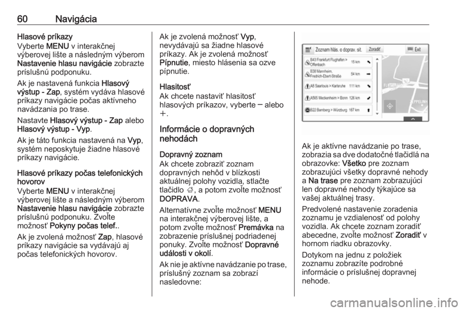 OPEL INSIGNIA 2017  Návod na obsluhu informačného systému (in Slovak) 60NavigáciaHlasové príkazy
Vyberte  MENU v interakčnej
výberovej lište a následným výberom Nastavenie hlasu navigácie  zobrazte
príslušnú podponuku.
Ak je nastavená funkcia  Hlasový
vý