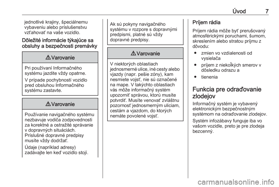 OPEL INSIGNIA 2017  Návod na obsluhu informačného systému (in Slovak) Úvod7jednotlivé krajiny, špeciálnemu
vybaveniu alebo príslušenstvu
vzťahovať na vaše vozidlo.
Dôležité informácie týkajúce sa
obsluhy a bezpečnosti premávky9 Varovanie
Pri používan�