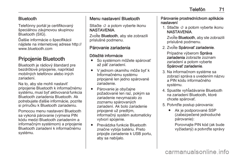OPEL INSIGNIA 2017  Návod na obsluhu informačného systému (in Slovak) Telefón71BluetoothTelefónny portál je certifikovaný
špeciálnou záujmovou skupinou
Bluetooth (SIG).
Ďalšie informácie o špecifikácii
nájdete na internetovej adrese http://
www.bluetooth.co