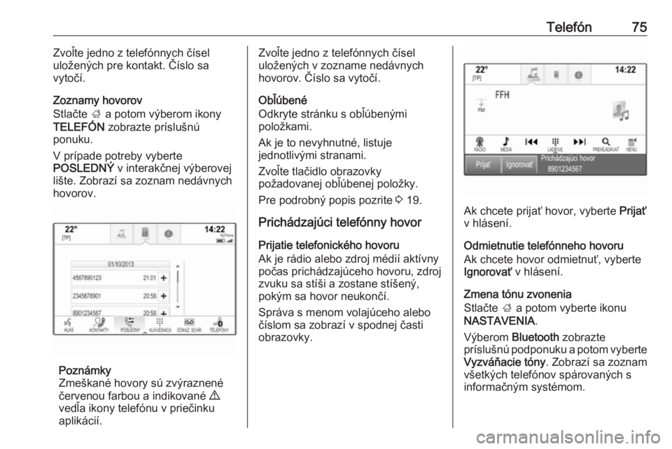 OPEL INSIGNIA 2017  Návod na obsluhu informačného systému (in Slovak) Telefón75Zvoľte jedno z telefónnych čísel
uložených pre kontakt. Číslo sa
vytočí.
Zoznamy hovorov
Stlačte  ; a potom výberom ikony
TELEFÓN  zobrazte príslušnú
ponuku.
V prípade potre