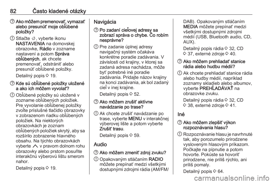 OPEL INSIGNIA 2017  Návod na obsluhu informačného systému (in Slovak) 82Často kladené otázky?Ako môžem premenovať, vymazať
alebo presunúť moje obľúbené
položky?
! Stlačte 
;, vyberte ikonu
NASTAVENIA  na domovskej
obrazovke,  Rádio v zozname
nastavení a 