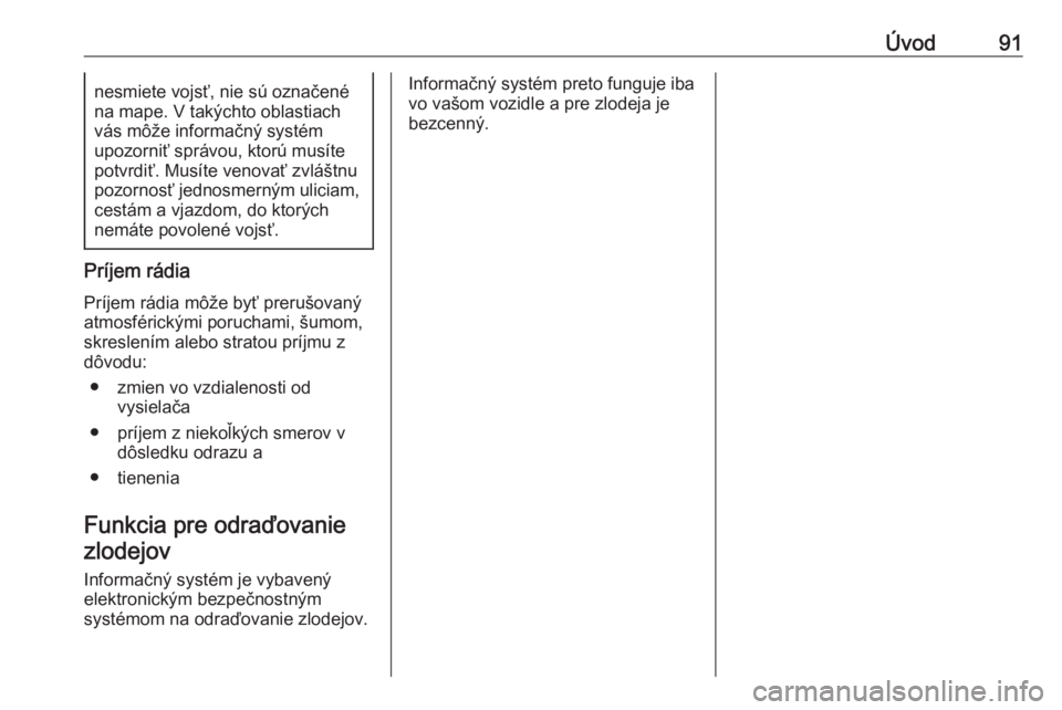 OPEL INSIGNIA 2017  Návod na obsluhu informačného systému (in Slovak) Úvod91nesmiete vojsť, nie sú označené
na mape. V takýchto oblastiach
vás môže informačný systém
upozorniť správou, ktorú musíte
potvrdiť. Musíte venovať zvláštnu
pozornosť jednos