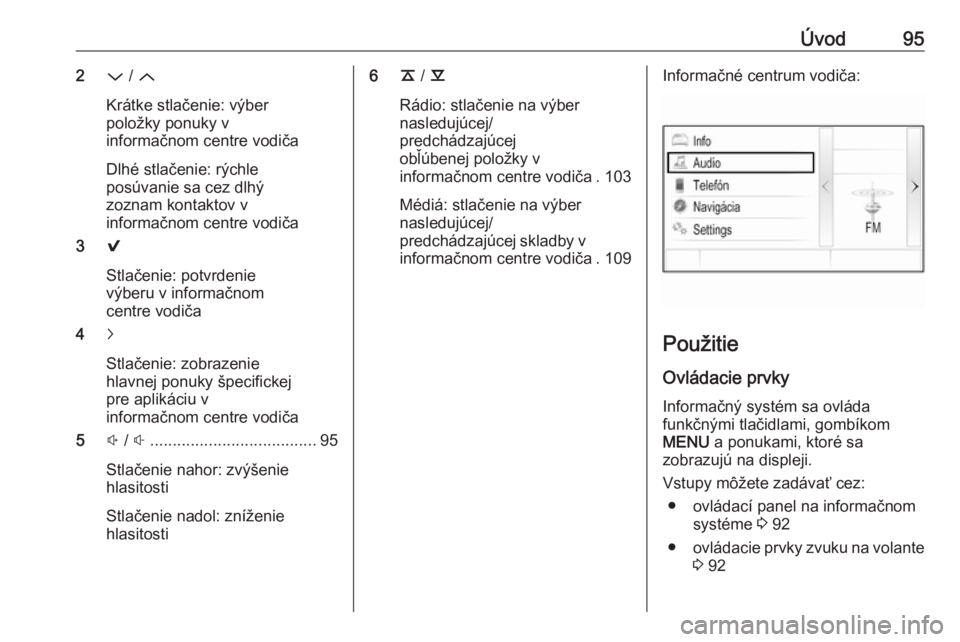 OPEL INSIGNIA 2017  Návod na obsluhu informačného systému (in Slovak) Úvod952P / Q
Krátke stlačenie: výber
položky ponuky v
informačnom centre vodiča
Dlhé stlačenie: rýchle
posúvanie sa cez dlhý
zoznam kontaktov v
informačnom centre vodiča
3 9
Stlačenie: 