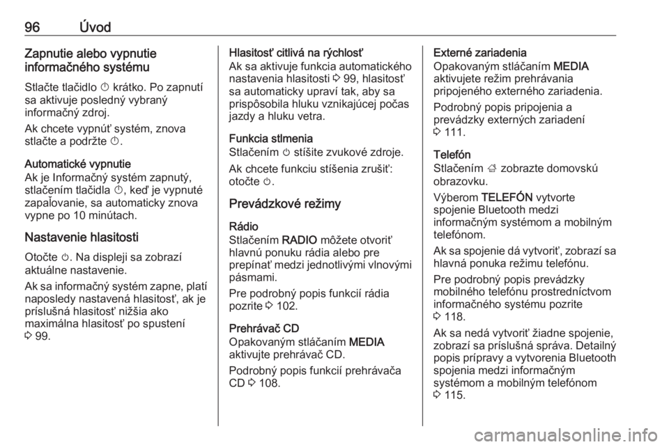 OPEL INSIGNIA 2017  Návod na obsluhu informačného systému (in Slovak) 96ÚvodZapnutie alebo vypnutie
informačného systému
Stlačte tlačidlo  X krátko. Po zapnutí
sa aktivuje posledný vybraný
informačný zdroj.
Ak chcete vypnúť systém, znova
stlačte a podrž