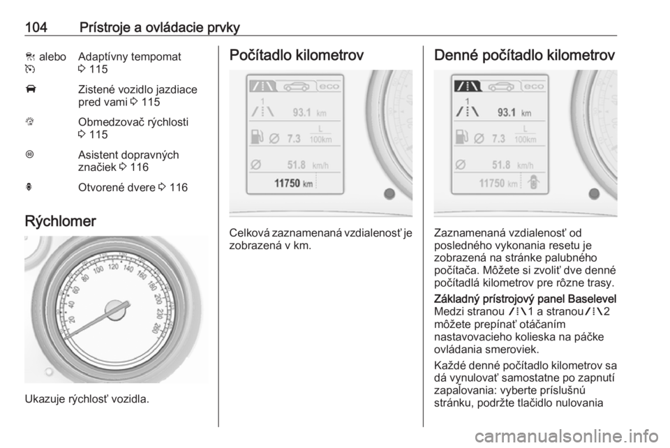 OPEL INSIGNIA 2017  Používateľská príručka (in Slovak) 104Prístroje a ovládacie prvkyC alebo
mAdaptívny tempomat
3  115AZistené vozidlo jazdiace
pred vami  3 115LObmedzovač rýchlosti
3  115LAsistent dopravných
značiek  3 116hOtvorené dvere  3 116