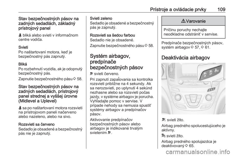OPEL INSIGNIA 2017  Používateľská príručka (in Slovak) Prístroje a ovládacie prvky109Stav bezpečnostných pásov na
zadných sedadlách, základný
prístrojový panel
X  bliká alebo svieti v informačnom
centre vodiča.
Svieti
Po naštartovaní motor