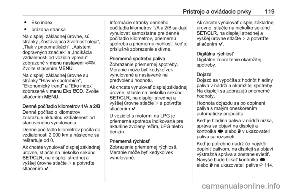 OPEL INSIGNIA 2017  Používateľská príručka (in Slovak) Prístroje a ovládacie prvky119● Eko index
● prázdna stránka
Na displeji základnej úrovne, sú
stránky „Zostávajúca životnosť oleja“,
„Tlak v pneumatikách“, „Asistent
dopravn�