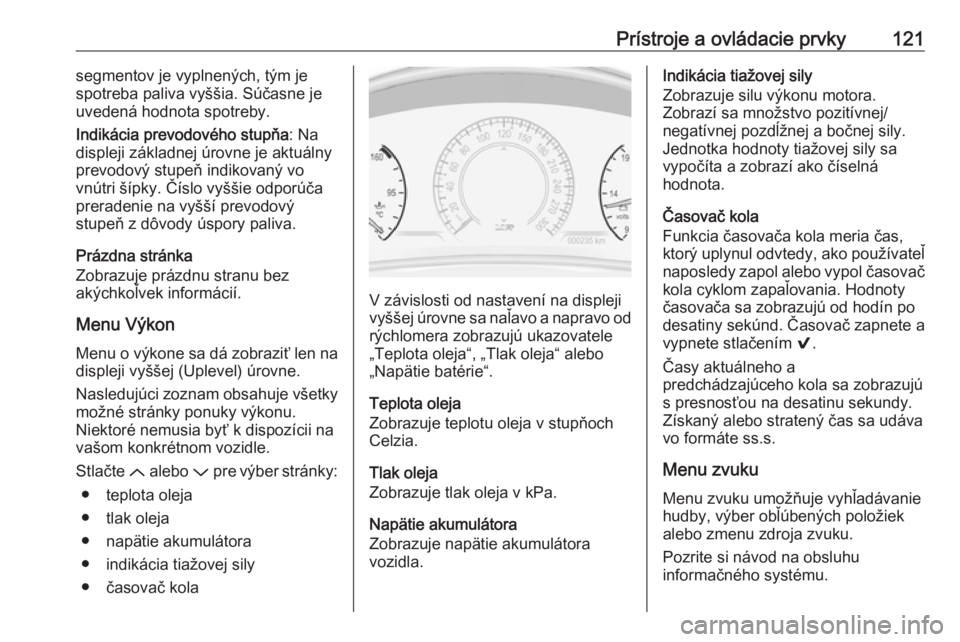 OPEL INSIGNIA 2017  Používateľská príručka (in Slovak) Prístroje a ovládacie prvky121segmentov je vyplnených, tým je
spotreba paliva vyššia. Súčasne je
uvedená hodnota spotreby.
Indikácia prevodového stupňa : Na
displeji základnej úrovne je 