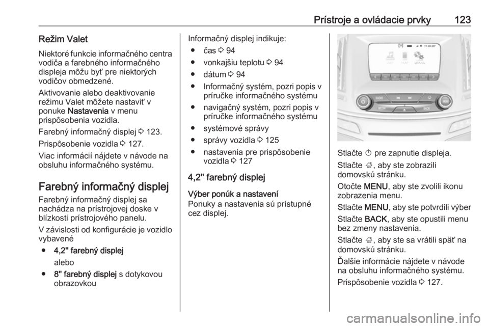 OPEL INSIGNIA 2017  Používateľská príručka (in Slovak) Prístroje a ovládacie prvky123Režim Valet
Niektoré funkcie informačného centra
vodiča a farebného informačného
displeja môžu byť pre niektorých
vodičov obmedzené.
Aktivovanie alebo dea