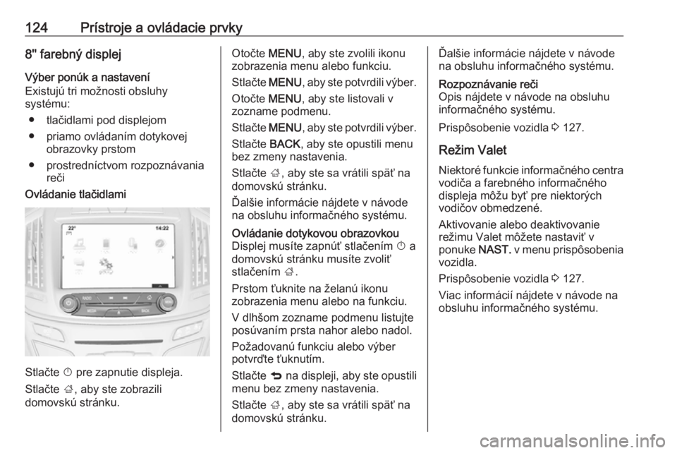 OPEL INSIGNIA 2017  Používateľská príručka (in Slovak) 124Prístroje a ovládacie prvky8'' farebný displejVýber ponúk a nastavení
Existujú tri možnosti obsluhy
systému:
● tlačidlami pod displejom
● priamo ovládaním dotykovej obrazovk