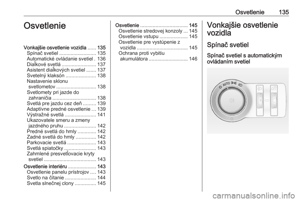 OPEL INSIGNIA 2017  Používateľská príručka (in Slovak) Osvetlenie135OsvetlenieVonkajšie osvetlenie vozidla......135
Spínač svetiel .......................... 135
Automatické ovládanie svetiel . 136
Diaľkové svetlá ........................ 137
Asis