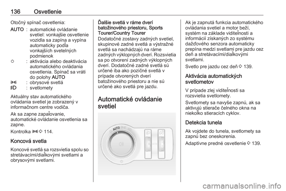 OPEL INSIGNIA 2017  Používateľská príručka (in Slovak) 136OsvetlenieOtočný spínač osvetlenia:AUTO:automatické ovládanie
svetiel: vonkajšie osvetlenie vozidla sa zapína a vypína
automaticky podľa
vonkajších svetelných
podmienokm:aktivácia ale
