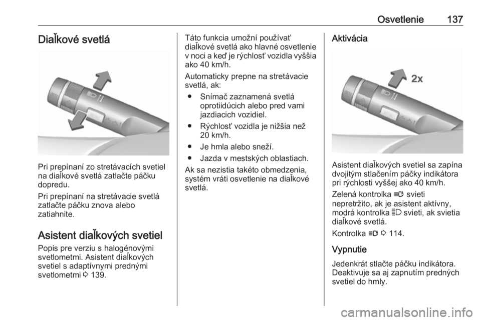 OPEL INSIGNIA 2017  Používateľská príručka (in Slovak) Osvetlenie137Diaľkové svetlá
Pri prepínaní zo stretávacích svetiel
na diaľkové svetlá zatlačte páčku
dopredu.
Pri prepínaní na stretávacie svetlá
zatlačte páčku znova alebo
zatiahn