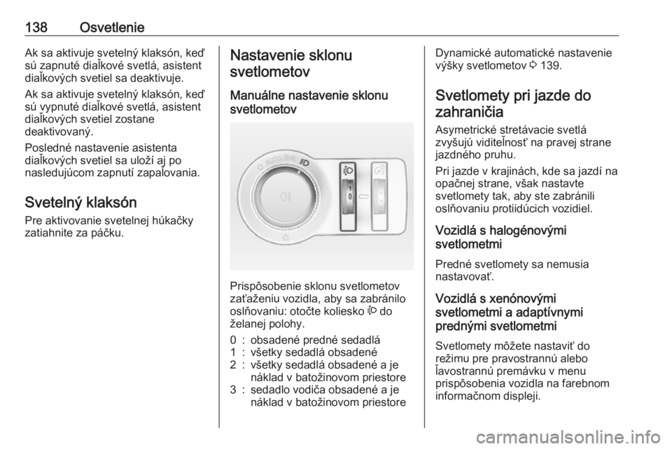OPEL INSIGNIA 2017  Používateľská príručka (in Slovak) 138OsvetlenieAk sa aktivuje svetelný klaksón, keď
sú zapnuté diaľkové svetlá, asistent
diaľkových svetiel sa deaktivuje.
Ak sa aktivuje svetelný klaksón, keď
sú vypnuté diaľkové svetl