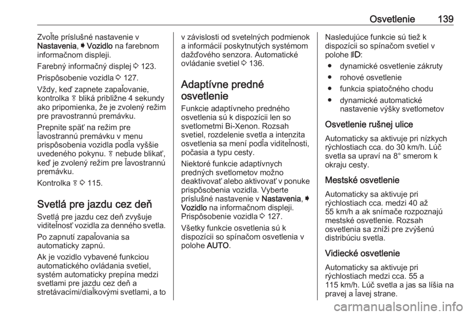 OPEL INSIGNIA 2017  Používateľská príručka (in Slovak) Osvetlenie139Zvoľte príslušné nastavenie v
Nastavenia , I Vozidlo  na farebnom
informačnom displeji.
Farebný informačný displej  3 123.
Prispôsobenie vozidla  3 127.
Vždy, keď zapnete zapa�