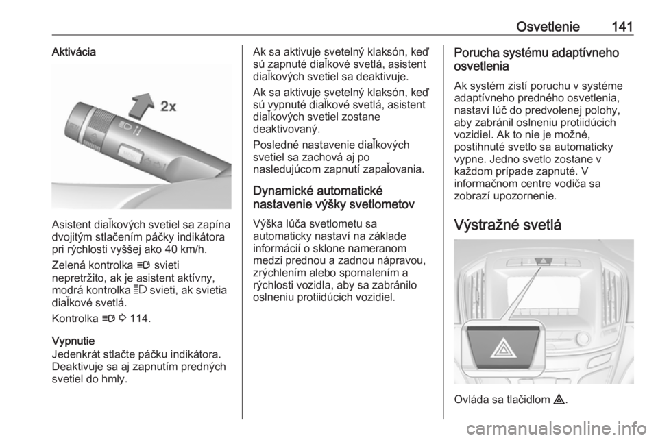 OPEL INSIGNIA 2017  Používateľská príručka (in Slovak) Osvetlenie141Aktivácia
Asistent diaľkových svetiel sa zapína
dvojitým stlačením páčky indikátora
pri rýchlosti vyššej ako 40 km/h.
Zelená kontrolka  l svieti
nepretržito, ak je asistent