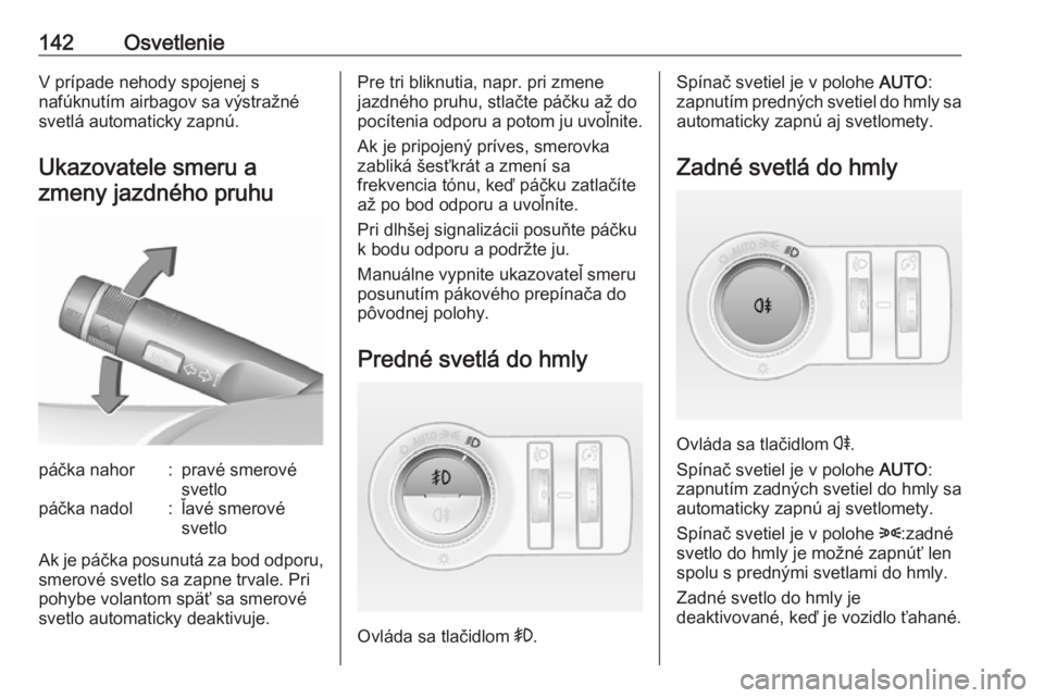 OPEL INSIGNIA 2017  Používateľská príručka (in Slovak) 142OsvetlenieV prípade nehody spojenej s
nafúknutím airbagov sa výstražné
svetlá automaticky zapnú.
Ukazovatele smeru a zmeny jazdného pruhupáčka nahor:pravé smerové
svetlopáčka nadol:�