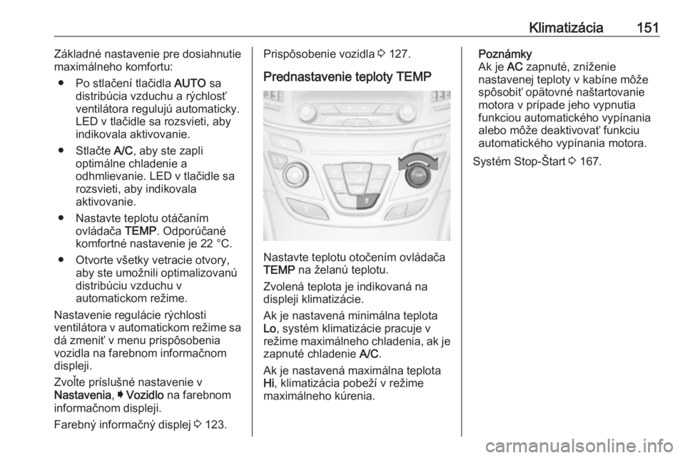 OPEL INSIGNIA 2017  Používateľská príručka (in Slovak) Klimatizácia151Základné nastavenie pre dosiahnutie
maximálneho komfortu:
● Po stlačení tlačidla  AUTO sa
distribúcia vzduchu a rýchlosť
ventilátora regulujú automaticky.
LED v tlačidle 