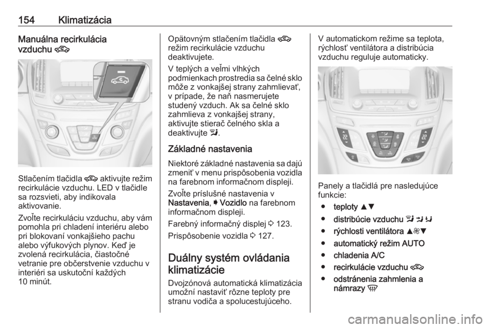 OPEL INSIGNIA 2017  Používateľská príručka (in Slovak) 154KlimatizáciaManuálna recirkulácia
vzduchu  4
Stlačením tlačidla  4
 aktivujte režim
recirkulácie vzduchu. LED v tlačidle
sa rozsvieti, aby indikovala
aktivovanie.
Zvoľte recirkuláciu vzd