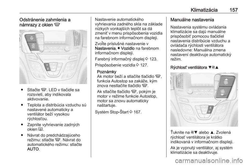 OPEL INSIGNIA 2017  Používateľská príručka (in Slovak) Klimatizácia157Odstránenie zahmlenia a
námrazy z okien  V
●
Stlačte  V. LED v tlačidle sa
rozsvieti, aby indikovala
aktivovanie.
● Teplota a distribúcia vzduchu sú nastavené automaticky a
