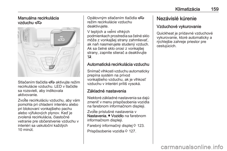 OPEL INSIGNIA 2017  Používateľská príručka (in Slovak) Klimatizácia159Manuálna recirkulácia
vzduchu  4
Stlačením tlačidla  4
 aktivujte režim
recirkulácie vzduchu. LED v tlačidle
sa rozsvieti, aby indikovala
aktivovanie.
Zvoľte recirkuláciu vzd