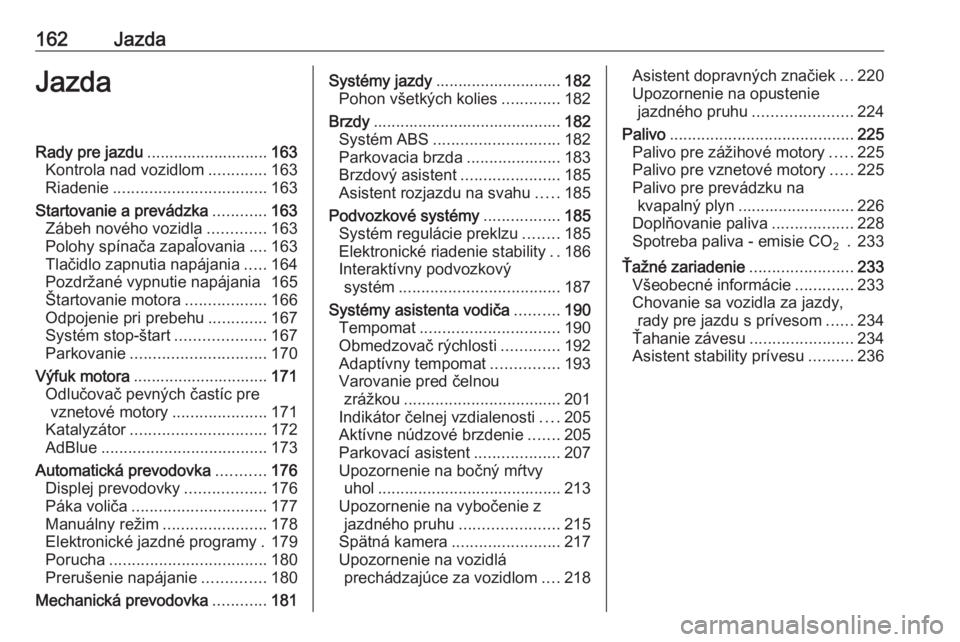 OPEL INSIGNIA 2017  Používateľská príručka (in Slovak) 162JazdaJazdaRady pre jazdu........................... 163
Kontrola nad vozidlom .............163
Riadenie .................................. 163
Startovanie a prevádzka ............163
Zábeh novéh