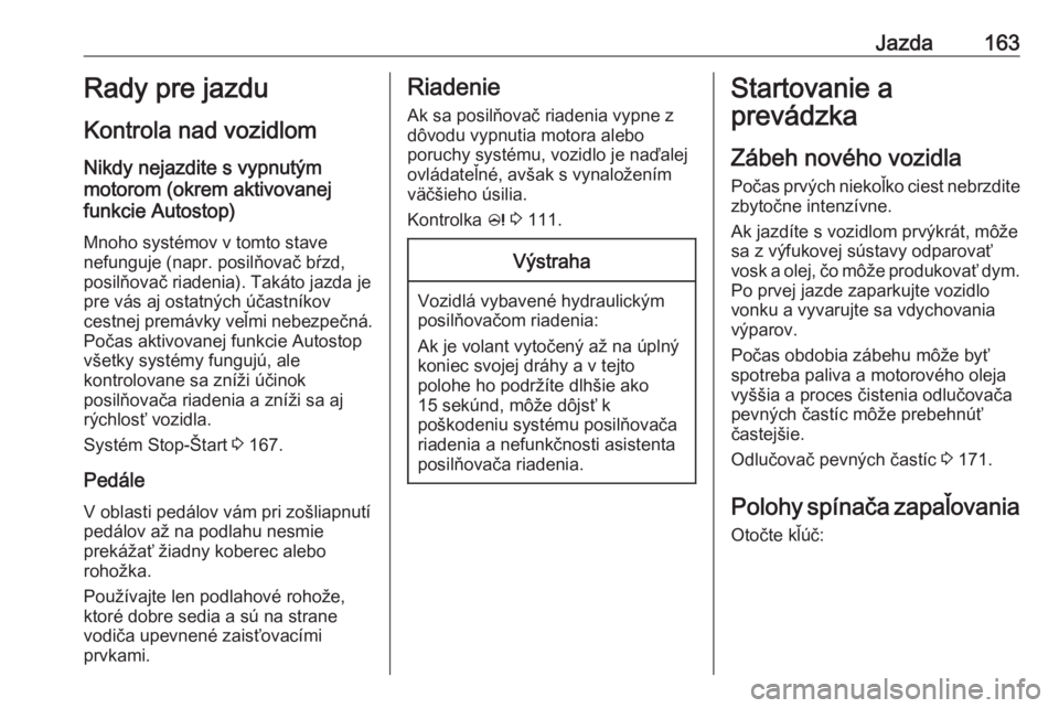 OPEL INSIGNIA 2017  Používateľská príručka (in Slovak) Jazda163Rady pre jazdu
Kontrola nad vozidlom
Nikdy nejazdite s vypnutým
motorom (okrem aktivovanej
funkcie Autostop)
Mnoho systémov v tomto stave
nefunguje (napr. posilňovač bŕzd,
posilňovač ri