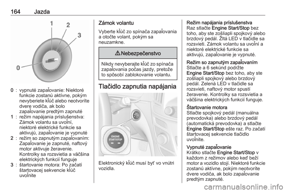 OPEL INSIGNIA 2017  Používateľská príručka (in Slovak) 164Jazda0:vypnuté zapaľovanie: Niektoré
funkcie zostanú aktívne, pokým
nevyberiete kľúč alebo neotvoríte dvere vodiča, ak bolo
zapaľovanie predtým zapnuté1:režim napájania príslušens