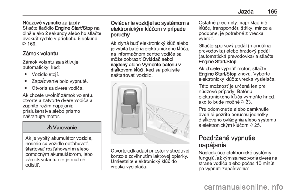 OPEL INSIGNIA 2017  Používateľská príručka (in Slovak) Jazda165Núdzové vypnutie za jazdy
Stlačte tlačidlo  Engine Start/Stop  na
dlhšie ako 2 sekundy alebo ho stlačte
dvakrát rýchlo v priebehu 5 sekúnd
3  166.
Zámok volantu
Zámok volantu sa akt