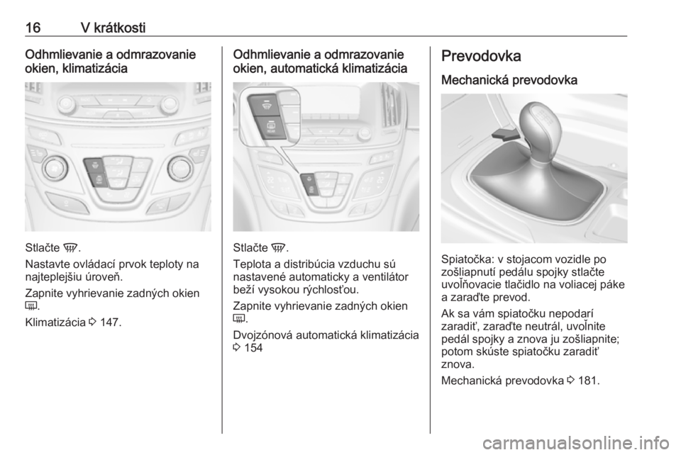 OPEL INSIGNIA 2017  Používateľská príručka (in Slovak) 16V krátkostiOdhmlievanie a odmrazovanie
okien, klimatizácia
Stlačte  V.
Nastavte ovládací prvok teploty na
najteplejšiu úroveň.
Zapnite vyhrievanie zadných okien
Ü .
Klimatizácia  3 147.
O
