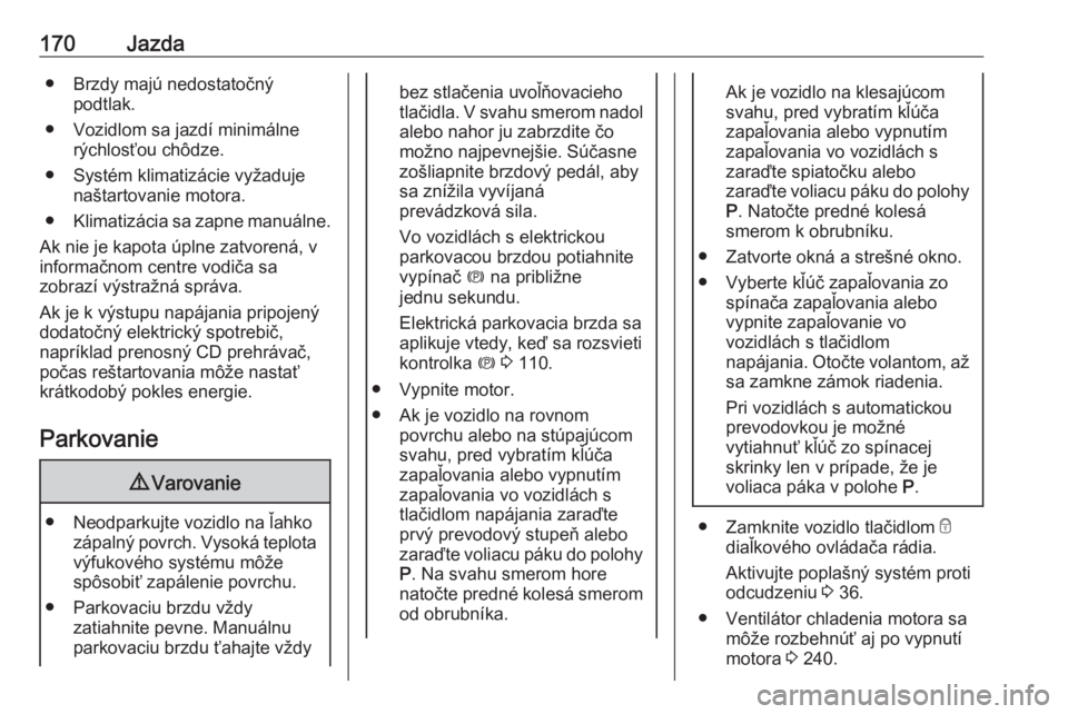 OPEL INSIGNIA 2017  Používateľská príručka (in Slovak) 170Jazda● Brzdy majú nedostatočnýpodtlak.
● Vozidlom sa jazdí minimálne rýchlosťou chôdze.
● Systém klimatizácie vyžaduje naštartovanie motora.
● Klimatizácia sa zapne manuálne.
