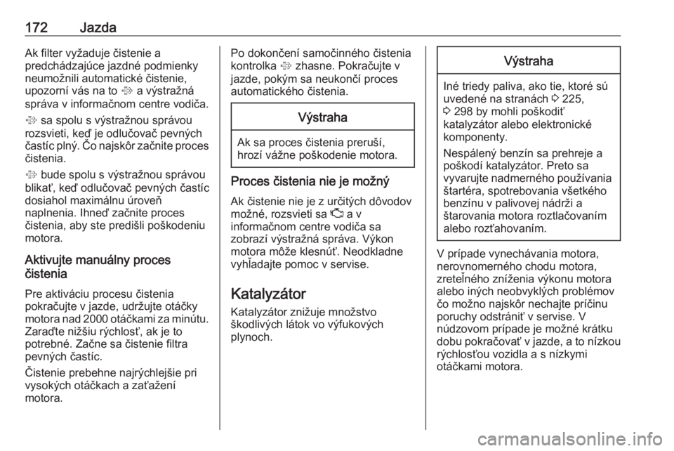 OPEL INSIGNIA 2017  Používateľská príručka (in Slovak) 172JazdaAk filter vyžaduje čistenie a
predchádzajúce jazdné podmienky
neumožnili automatické čistenie,
upozorní vás na to  % a výstražná
správa v informačnom centre vodiča.
%  sa spolu
