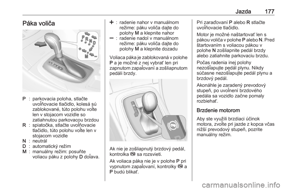 OPEL INSIGNIA 2017  Používateľská príručka (in Slovak) Jazda177Páka voličaP:parkovacia poloha, stlačte
uvoľňovacie tlačidlo, kolesá sú
zablokované, túto polohu voľte
len v stojacom vozidle so
zatiahnutou parkovacou brzdouR:spiatočka, stlačte 