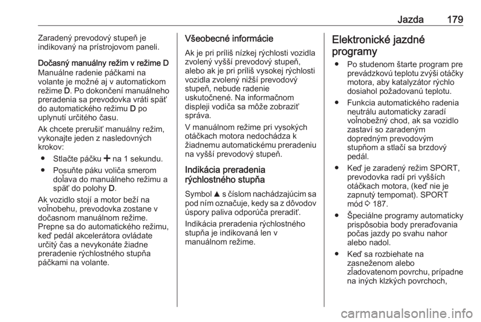 OPEL INSIGNIA 2017  Používateľská príručka (in Slovak) Jazda179Zaradený prevodový stupeň je
indikovaný na prístrojovom paneli.
Dočasný manuálny režim v režime D
Manuálne radenie páčkami na
volante je možné aj v automatickom
režime  D. Po d