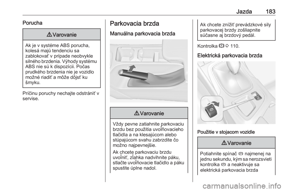 OPEL INSIGNIA 2017  Používateľská príručka (in Slovak) Jazda183Porucha9Varovanie
Ak je v systéme ABS porucha,
kolesá majú tendenciu sa
zablokovať v prípade neobvykle
silného brzdenia. Výhody systému ABS nie sú k dispozícii. Počas
prudkého brzd